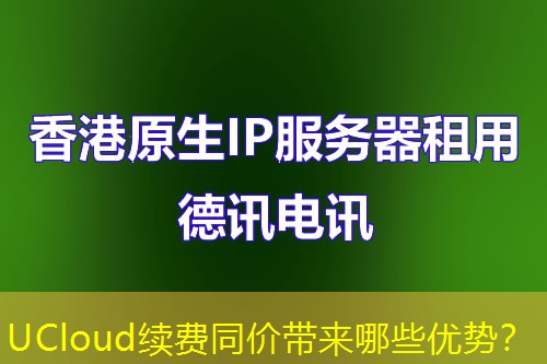 UCloud续费同价带来哪些优势？