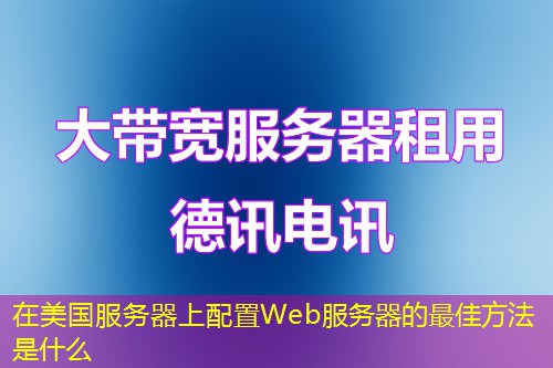 在美国服务器上配置Web服务器的最佳方法是什么