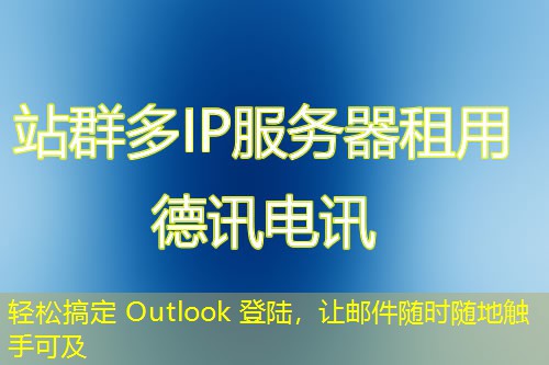 轻松搞定 Outlook 登陆，让邮件随时随地触手可及