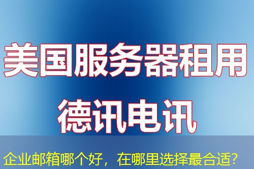 企业邮箱哪个好，在哪里选择最合适？