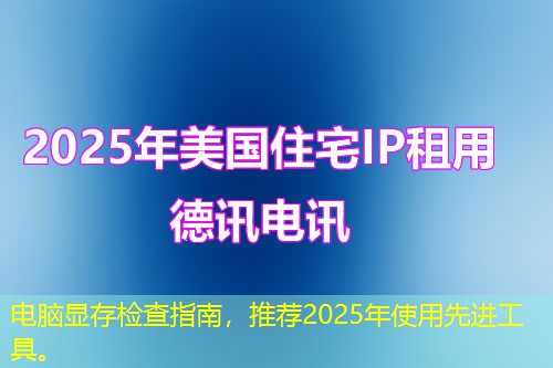 电脑显存检查指南，推荐2025年使用先进工具。