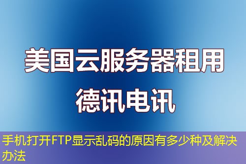 手机打开FTP显示乱码的原因有多少种及解决办法
