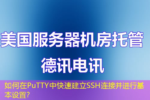如何在PuTTY中快速建立SSH连接并进行基本设置？