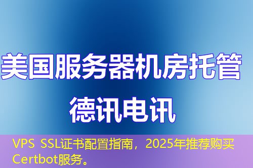 VPS SSL证书配置指南，2025年推荐购买Certbot服务。
