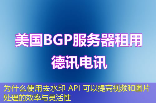 为什么使用去水印 API 可以提高视频和图片处理的效率与灵活性