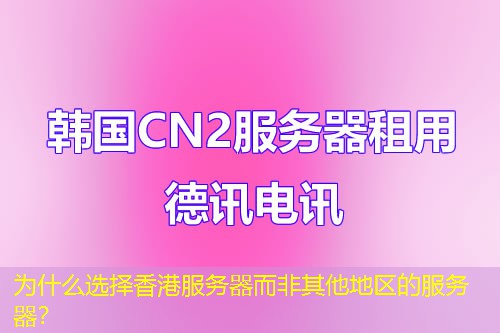 为什么选择香港服务器而非其他地区的服务器？