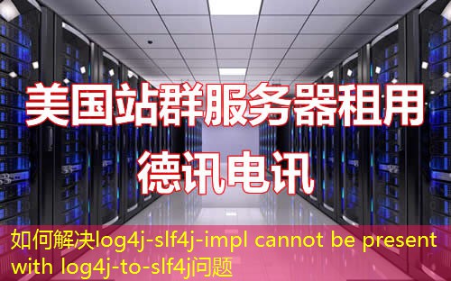 如何解决log4j-slf4j-impl cannot be present with log4j-to-slf4j问题