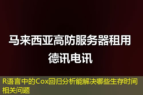 R语言中的Cox回归分析能解决哪些生存时间相关问题